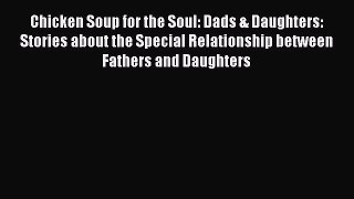 Read Chicken Soup for the Soul: Dads & Daughters: Stories about the Special Relationship between