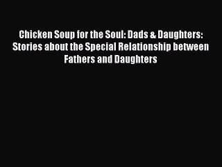 Read Chicken Soup for the Soul: Dads & Daughters: Stories about the Special Relationship between