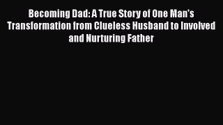 Read Becoming Dad: A True Story of One Man's Transformation from Clueless Husband to Involved