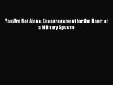 Read You Are Not Alone: Encouragement for the Heart of a Military Spouse Ebook Online