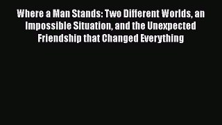 Read Where a Man Stands: Two Different Worlds an Impossible Situation and the Unexpected Friendship