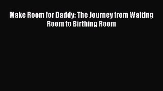 Read Make Room for Daddy: The Journey from Waiting Room to Birthing Room Ebook Free