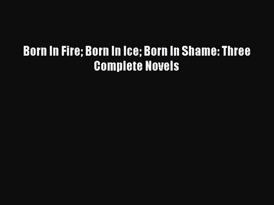 Download Born In Fire Born In Ice Born In Shame: Three Complete Novels Free Books