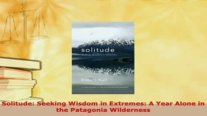Download  Solitude Seeking Wisdom in Extremes A Year Alone in the Patagonia Wilderness  Read Online
