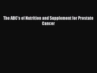 Read The ABC's of Nutrition and Supplement for Prostate Cancer Ebook Free