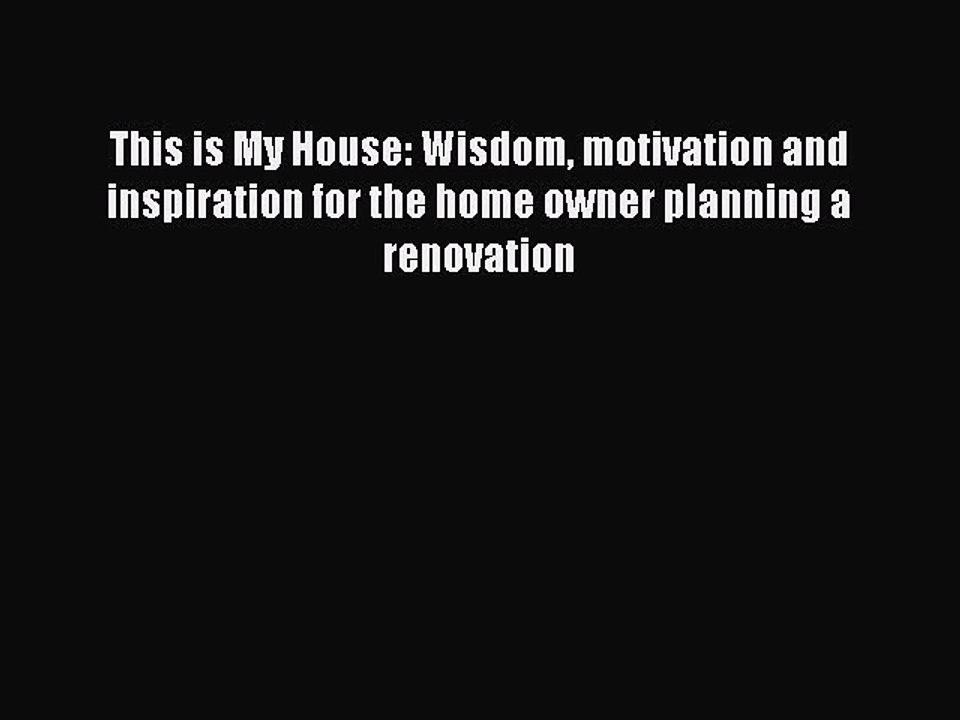[PDF] This is My House: Wisdom motivation and inspiration for the home owner planning a renovation