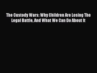 Read The Custody Wars: Why Children Are Losing The Legal Battle And What We Can Do About It