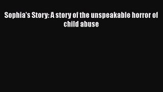 Read Sophia's Story: A story of the unspeakable horror of child abuse PDF Online