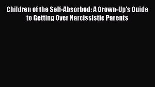 Read Children of the Self-Absorbed: A Grown-Up's Guide to Getting Over Narcissistic Parents