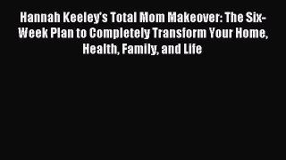 Read Hannah Keeley's Total Mom Makeover: The Six-Week Plan to Completely Transform Your Home