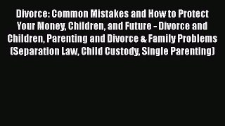 Read Divorce: Common Mistakes and How to Protect Your Money Children and Future - Divorce and