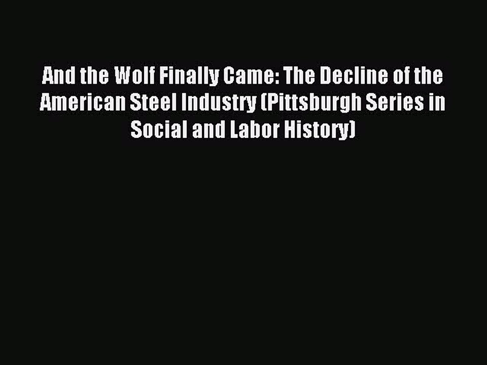 Read And the Wolf Finally Came: The Decline of the American Steel Industry (Pittsburgh Series