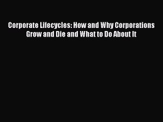 Read Corporate Lifecycles: How and Why Corporations Grow and Die and What to Do About It Ebook