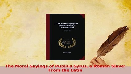 PDF  The Moral Sayings of Publius Syrus a Roman Slave From the Latin Download Online