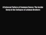 Read A Colossal Failure of Common Sense: The Inside Story of the Collapse of Lehman Brothers