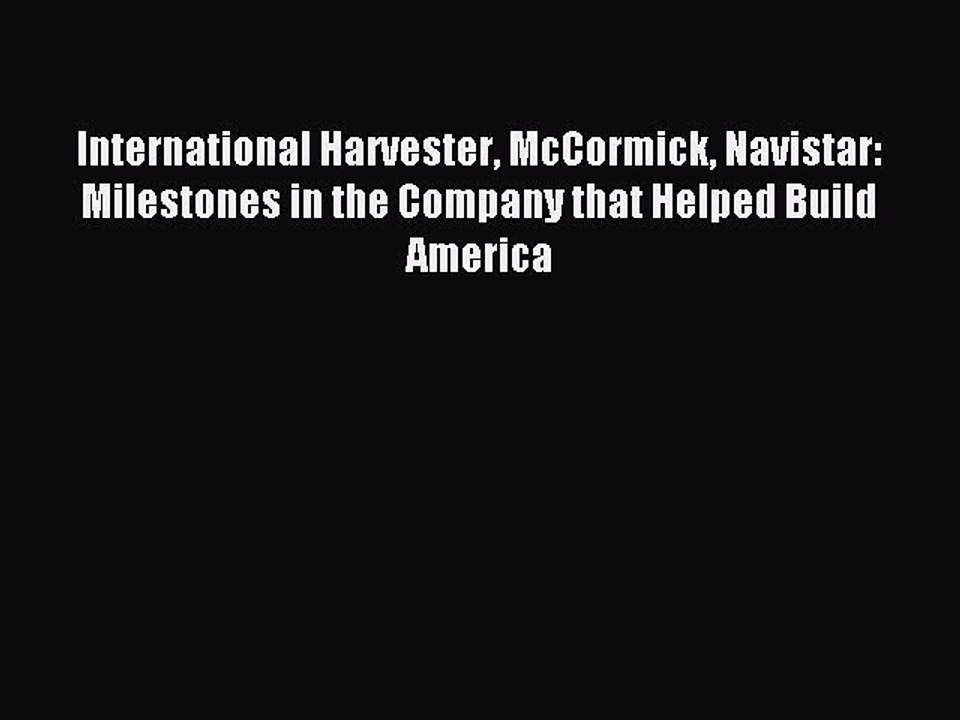 Download International Harvester McCormick Navistar: Milestones in the Company that Helped