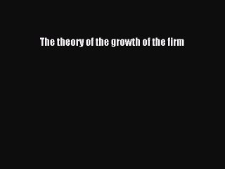Download The theory of the growth of the firm PDF Online