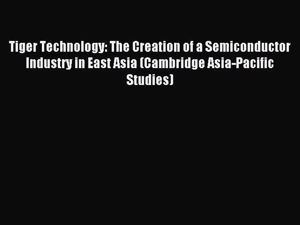 Read Tiger Technology: The Creation of a Semiconductor Industry in East Asia (Cambridge Asia-Pacific