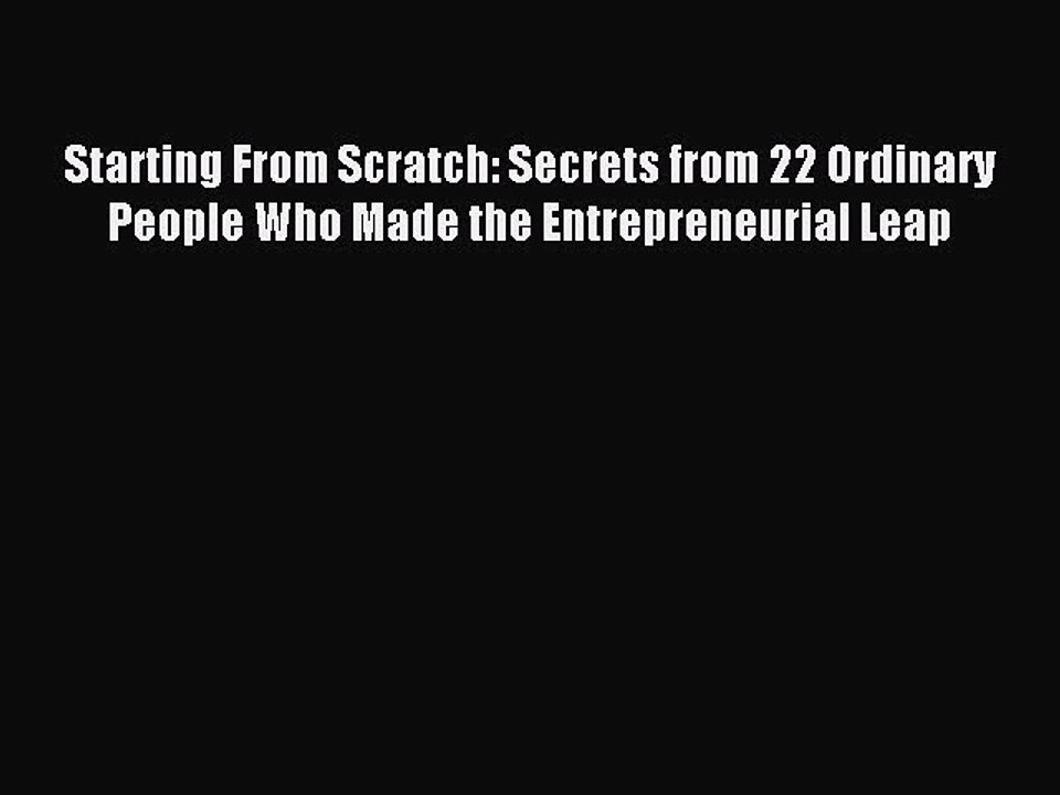 Read Starting From Scratch: Secrets from 22 Ordinary People Who Made the Entrepreneurial Leap