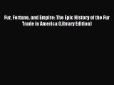 Read Fur Fortune and Empire: The Epic History of the Fur Trade in America (Library Edition)