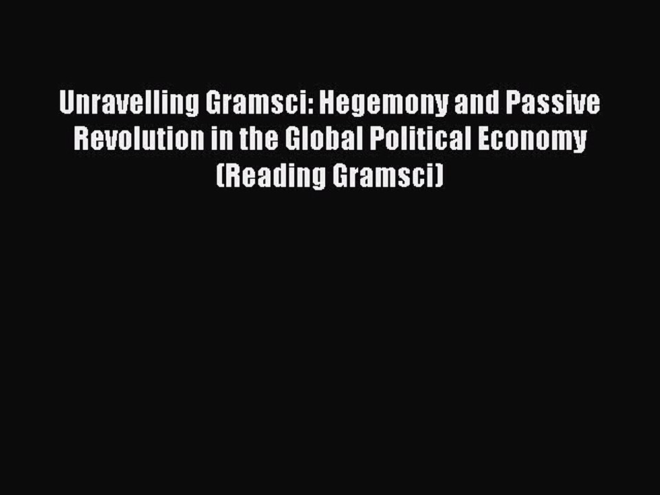 Read Unravelling Gramsci: Hegemony and Passive Revolution in the Global Political Economy (Reading