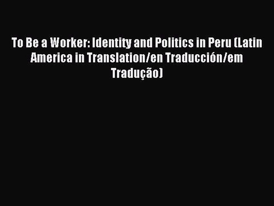 Read To Be a Worker: Identity and Politics in Peru (Latin America in Translation/en Traducción/em