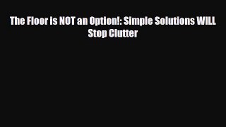 Read ‪The Floor is NOT an Option!: Simple Solutions WILL Stop Clutter‬ Ebook Free