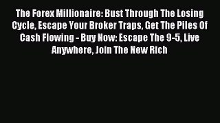 Read The Forex Millionaire: Bust Through The Losing Cycle Escape Your Broker Traps Get The