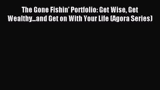 Read The Gone Fishin' Portfolio: Get Wise Get Wealthy...and Get on With Your Life (Agora Series)