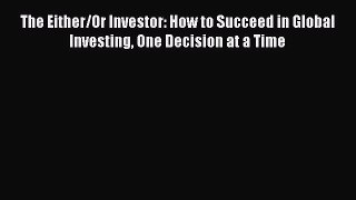 Read The Either/Or Investor: How to Succeed in Global Investing One Decision at a Time Ebook