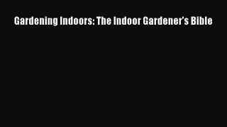 Read Gardening Indoors: The Indoor Gardener's Bible Ebook Free