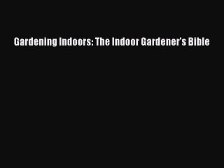 Read Gardening Indoors: The Indoor Gardener's Bible Ebook Free