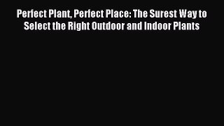 Read Perfect Plant Perfect Place: The Surest Way to Select the Right Outdoor and Indoor Plants