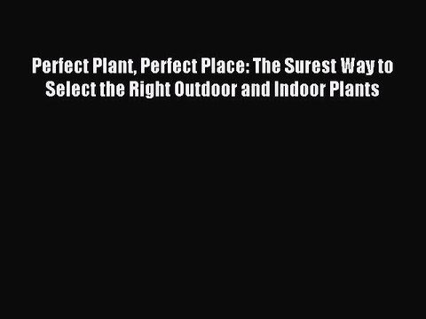 Read Perfect Plant Perfect Place: The Surest Way to Select the Right Outdoor and Indoor Plants