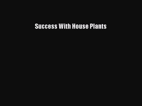 Read Success With House Plants Ebook Free