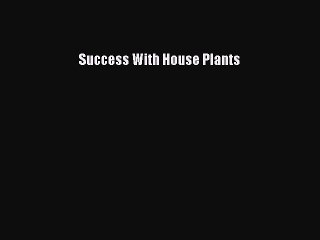 Read Success With House Plants Ebook Free