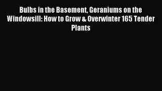 Download Bulbs in the Basement Geraniums on the Windowsill: How to Grow & Overwinter 165 Tender