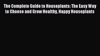 Read The Complete Guide to Houseplants: The Easy Way to Choose and Grow Healthy Happy Houseplants