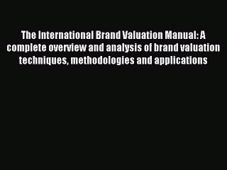 Read The International Brand Valuation Manual: A complete overview and analysis of brand valuation