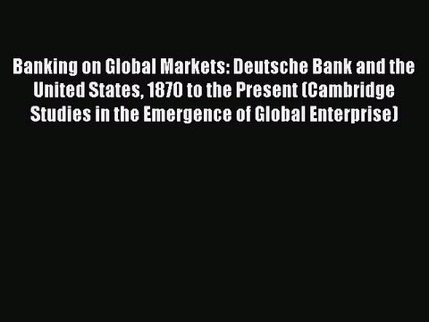 Read Banking on Global Markets: Deutsche Bank and the United States 1870 to the Present (Cambridge