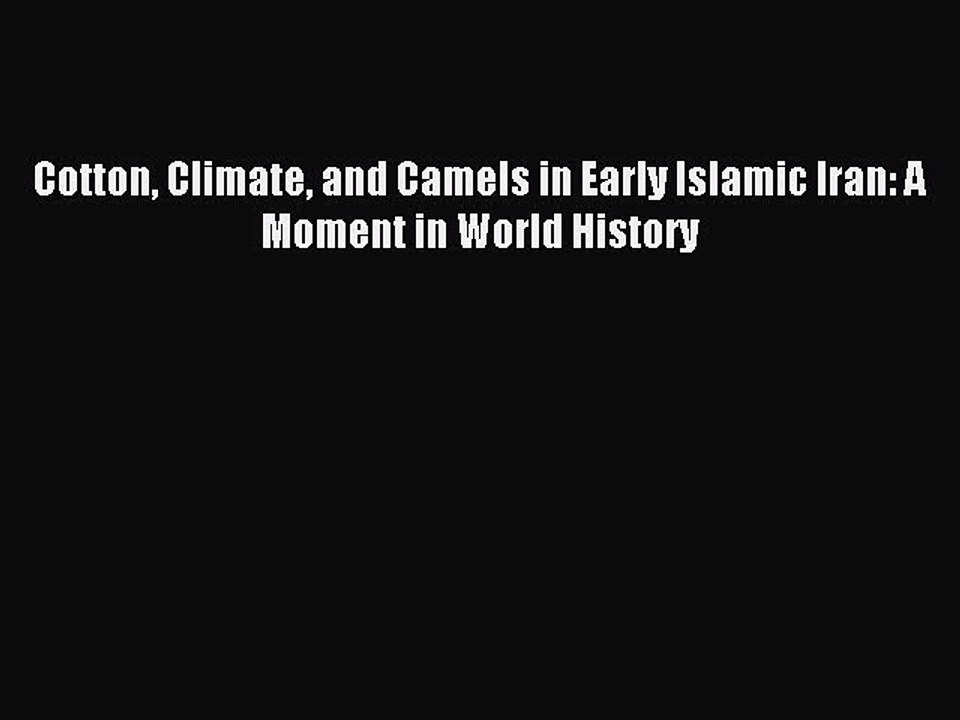 Download Cotton Climate and Camels in Early Islamic Iran: A Moment in World History Ebook Free