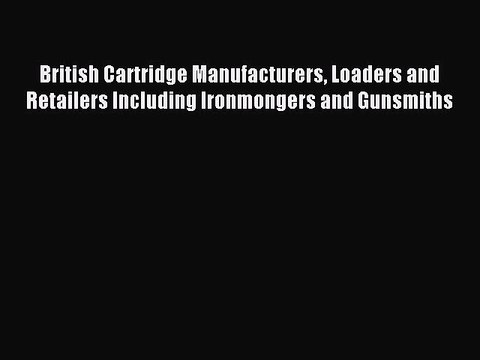 Download British Cartridge Manufacturers Loaders and Retailers Including Ironmongers and Gunsmiths