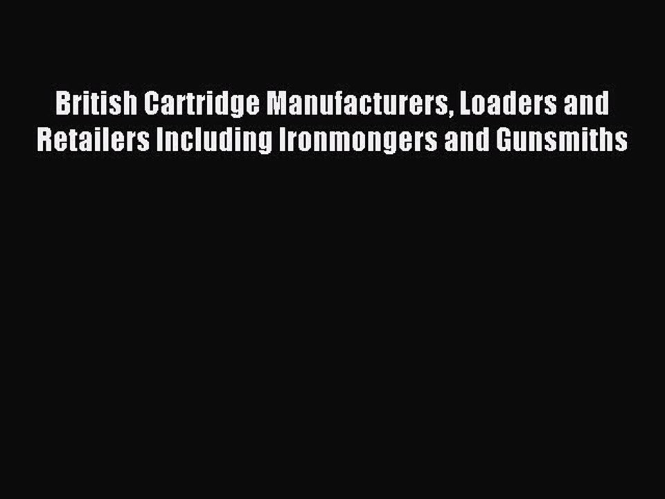 Download British Cartridge Manufacturers Loaders and Retailers Including Ironmongers and Gunsmiths