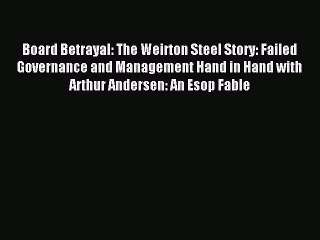 Read Board Betrayal: The Weirton Steel Story: Failed Governance and Management Hand in Hand