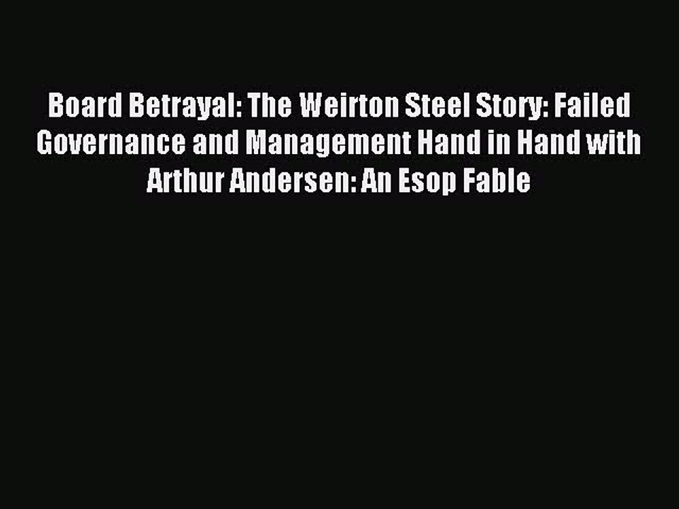 Read Board Betrayal: The Weirton Steel Story: Failed Governance and Management Hand in Hand