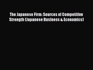 Read The Japanese Firm: Sources of Competitive Strength (Japanese Business & Economics) Ebook