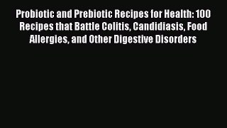 Read Probiotic and Prebiotic Recipes for Health: 100 Recipes that Battle Colitis Candidiasis