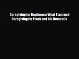 Read ‪Caregiving for Beginners: What I Learned Caregiving for Frank and his Dementia‬ Ebook