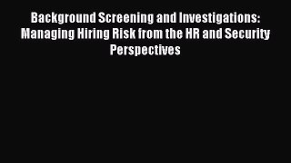 Download Background Screening and Investigations: Managing Hiring Risk from the HR and Security