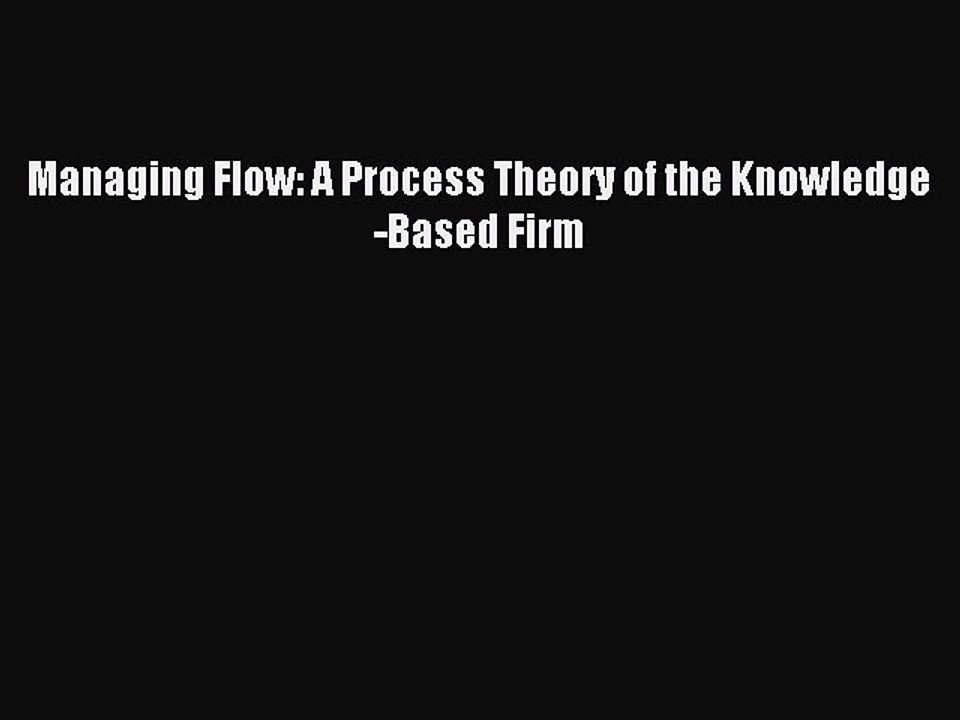 Read Managing Flow: A Process Theory of the Knowledge-Based Firm Ebook Free